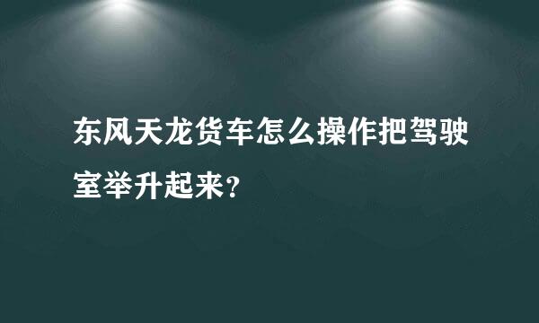 东风天龙货车怎么操作把驾驶室举升起来？