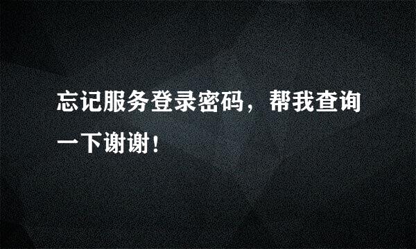 忘记服务登录密码，帮我查询一下谢谢！