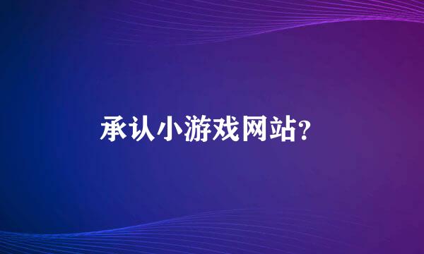 承认小游戏网站？