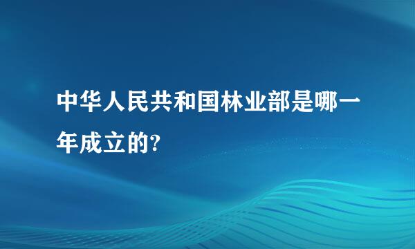 中华人民共和国林业部是哪一年成立的?