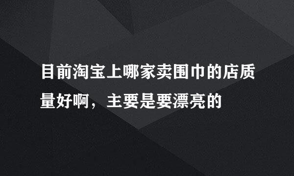 目前淘宝上哪家卖围巾的店质量好啊，主要是要漂亮的