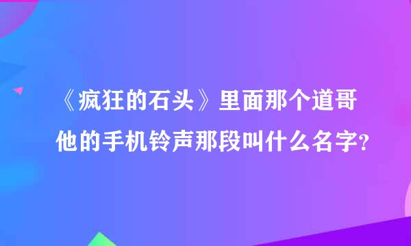 《疯狂的石头》里面那个道哥他的手机铃声那段叫什么名字？