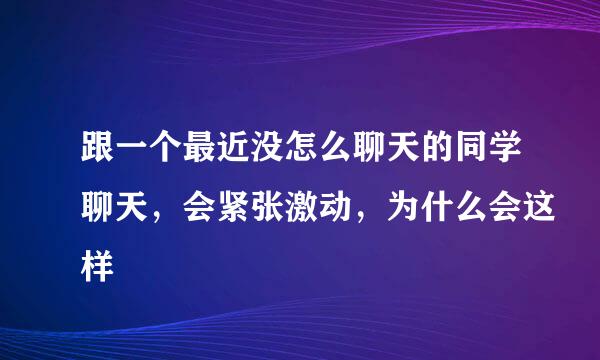 跟一个最近没怎么聊天的同学聊天，会紧张激动，为什么会这样