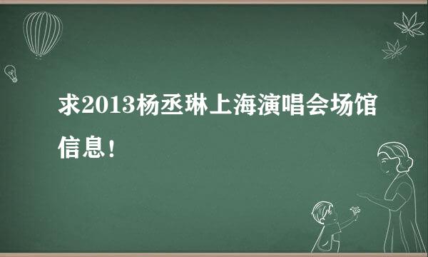 求2013杨丞琳上海演唱会场馆信息！