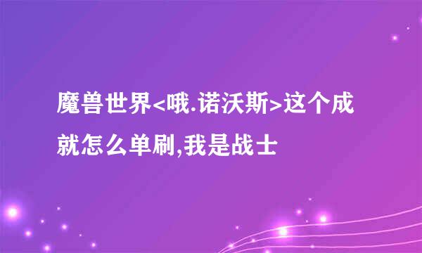 魔兽世界<哦.诺沃斯>这个成就怎么单刷,我是战士