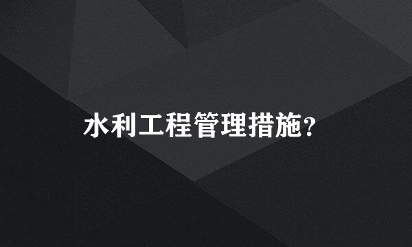 水利工程管理措施？