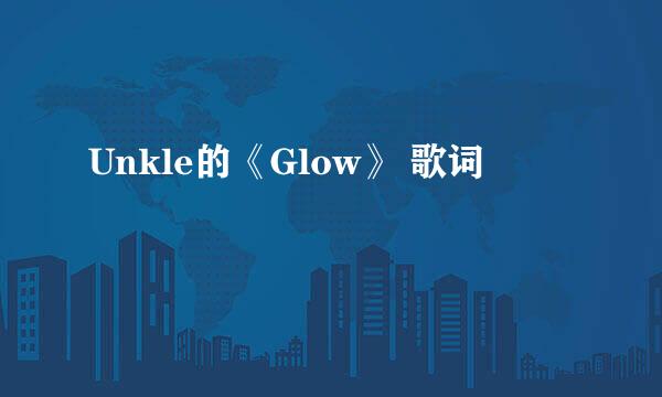 Unkle的《Glow》 歌词