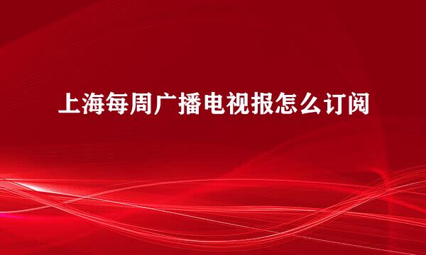 上海每周广播电视报怎么订阅