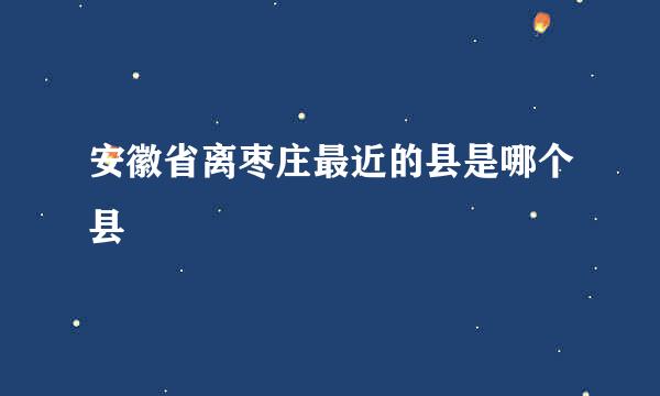 安徽省离枣庄最近的县是哪个县