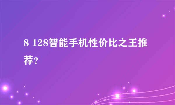 8 128智能手机性价比之王推荐？