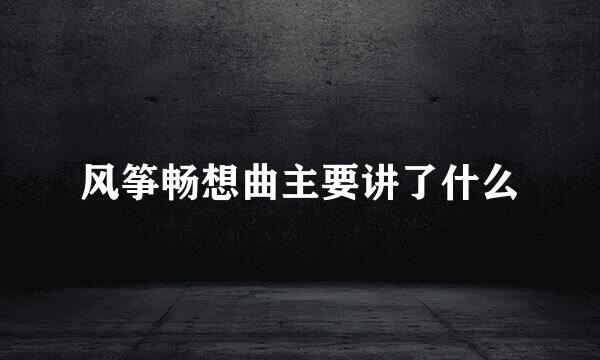 风筝畅想曲主要讲了什么