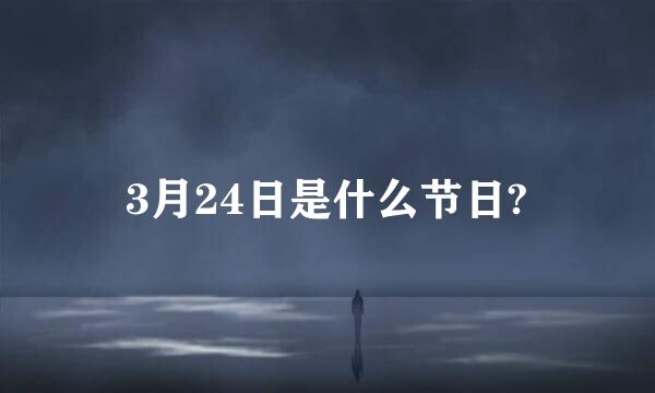 3月24日是什么节日?