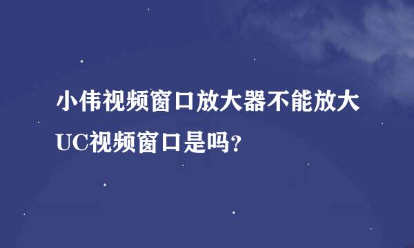 小伟视频窗口放大器不能放大UC视频窗口是吗？