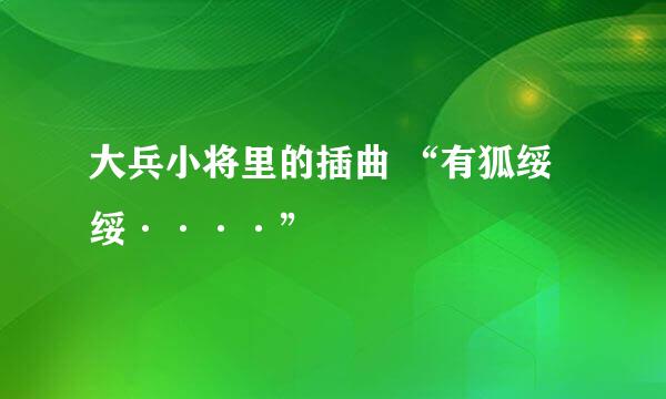 大兵小将里的插曲 “有狐绥绥····”