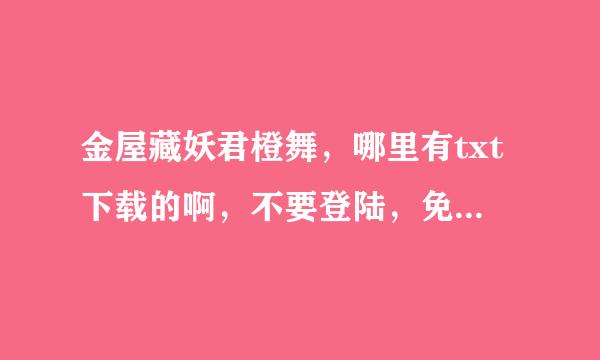 金屋藏妖君橙舞，哪里有txt下载的啊，不要登陆，免费的那种