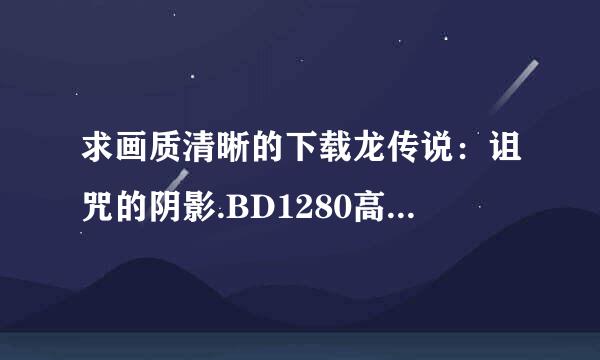 求画质清晰的下载龙传说：诅咒的阴影.BD1280高清英语中字种子的网址好人一生平安