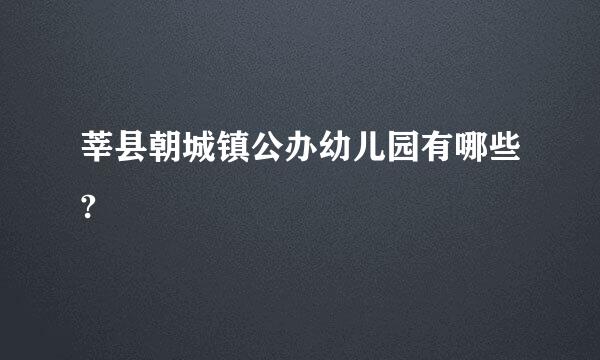 莘县朝城镇公办幼儿园有哪些?