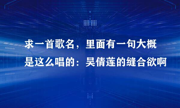 求一首歌名，里面有一句大概是这么唱的：吴倩莲的缝合欲啊