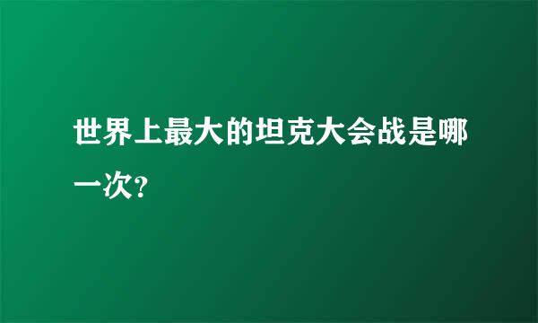 世界上最大的坦克大会战是哪一次？