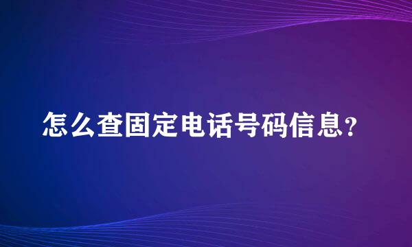 怎么查固定电话号码信息？