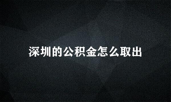 深圳的公积金怎么取出