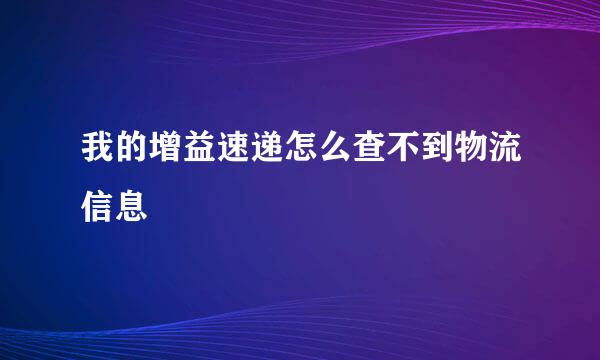 我的增益速递怎么查不到物流信息