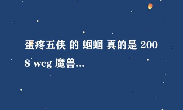 蛋疼五侠 的 蝈蝈 真的是 2008 wcg 魔兽争霸 冠军?