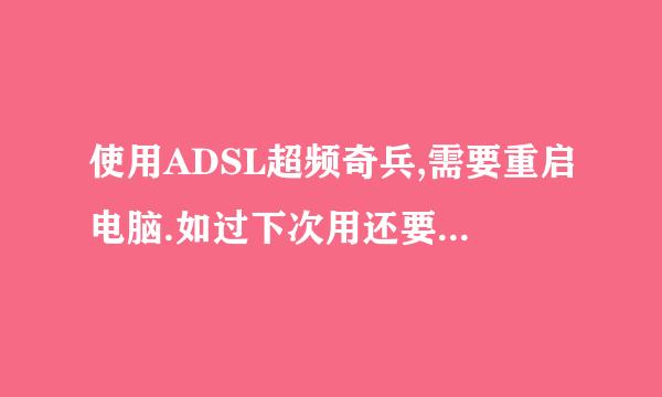 使用ADSL超频奇兵,需要重启电脑.如过下次用还要重启吗?