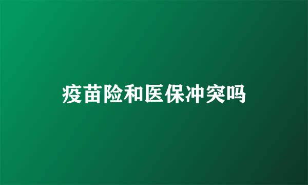 疫苗险和医保冲突吗