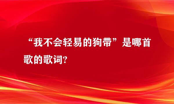 “我不会轻易的狗带”是哪首歌的歌词?