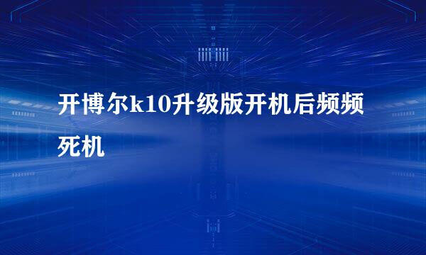 开博尔k10升级版开机后频频死机