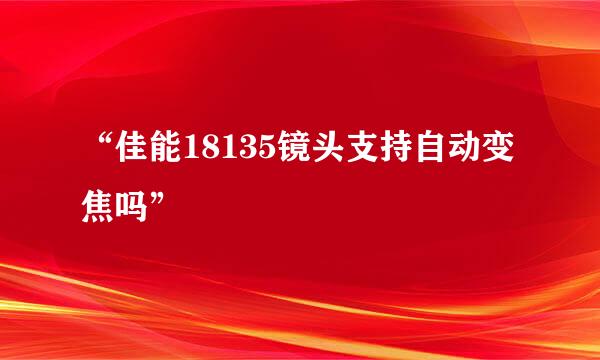 “佳能18135镜头支持自动变焦吗”