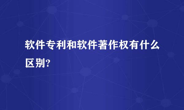 软件专利和软件著作权有什么区别?