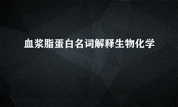 血浆脂蛋白名词解释生物化学