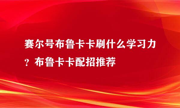 赛尔号布鲁卡卡刷什么学习力？布鲁卡卡配招推荐