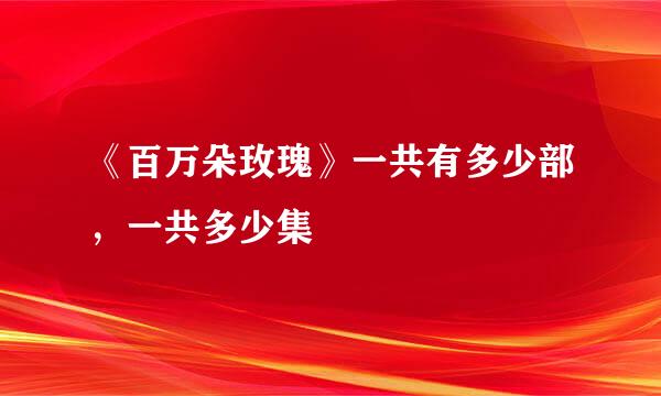 《百万朵玫瑰》一共有多少部，一共多少集