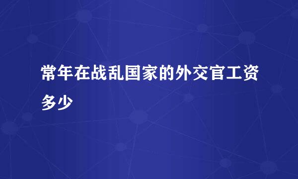 常年在战乱国家的外交官工资多少