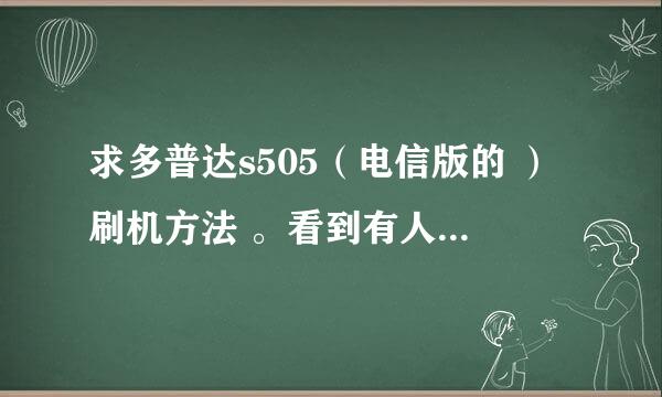 求多普达s505（电信版的 ）刷机方法 。看到有人说可以刷成安卓2.2的，求方法。