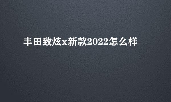 丰田致炫x新款2022怎么样