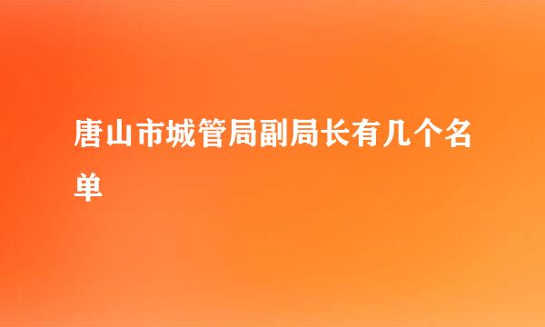 唐山市城管局副局长有几个名单