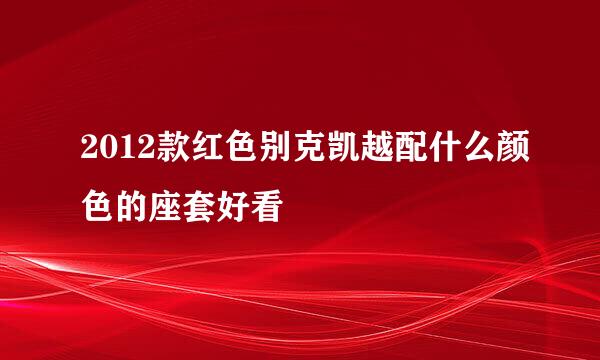 2012款红色别克凯越配什么颜色的座套好看