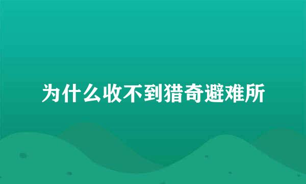 为什么收不到猎奇避难所