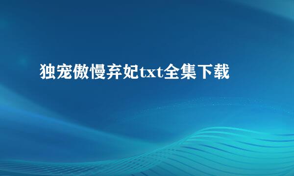 独宠傲慢弃妃txt全集下载