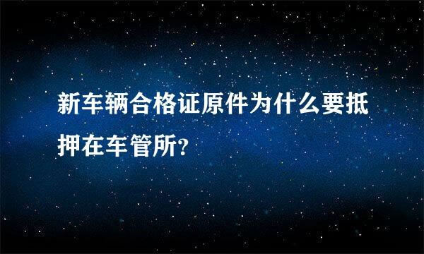 新车辆合格证原件为什么要抵押在车管所？