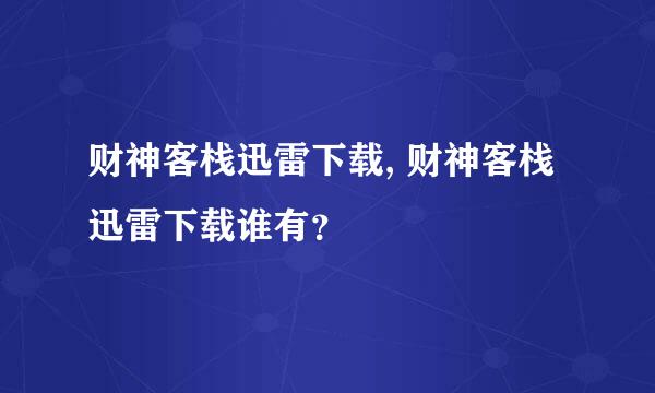 财神客栈迅雷下载, 财神客栈迅雷下载谁有？