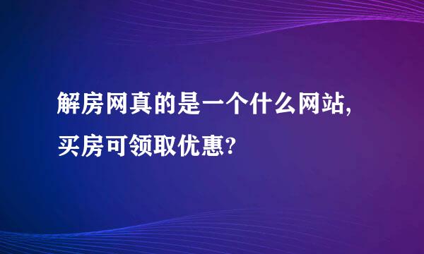 解房网真的是一个什么网站,买房可领取优惠?