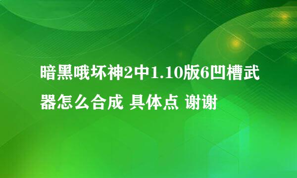 暗黑哦坏神2中1.10版6凹槽武器怎么合成 具体点 谢谢