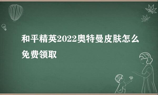 和平精英2022奥特曼皮肤怎么免费领取