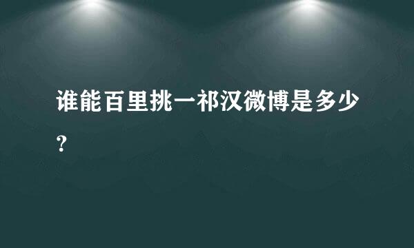 谁能百里挑一祁汉微博是多少？