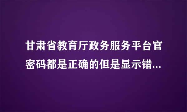 甘肃省教育厅政务服务平台官密码都是正确的但是显示错误怎么办